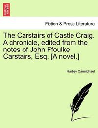 Cover image for The Carstairs of Castle Craig. a Chronicle, Edited from the Notes of John Ffoulke Carstairs, Esq. [A Novel.]