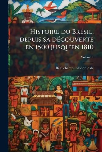 Cover image for Histoire Du Br Sil, Depuis Sa D Couverte En 1500 Jusqu'en 1810 Volume 1