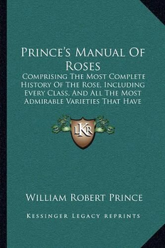 Prince's Manual of Roses: Comprising the Most Complete History of the Rose, Including Every Class, and All the Most Admirable Varieties That Have Appeared in Europe and America (1846)