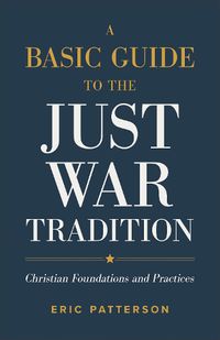 Cover image for A Basic Guide to the Just War Tradition - Christian Foundations and Practices