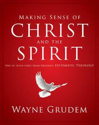 Cover image for Making Sense of Christ and the Spirit: One of Seven Parts from Grudem's Systematic Theology