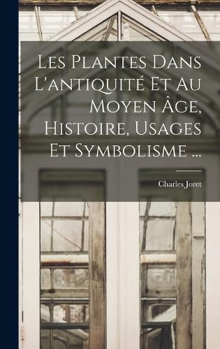 Cover image for Les Plantes Dans L'antiquite Et Au Moyen Age, Histoire, Usages Et Symbolisme ...