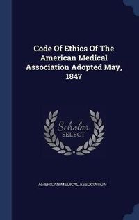 Cover image for Code of Ethics of the American Medical Association Adopted May, 1847