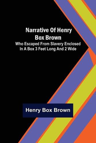 Cover image for Narrative of Henry Box Brown; Who Escaped from Slavery Enclosed in a Box 3 Feet Long and 2 Wide