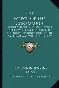 Cover image for The Wreck of the Conemaugh: Being a Record of Some Events Set Down from the Notes of an English Baronet, During the American War with Spain (1899)