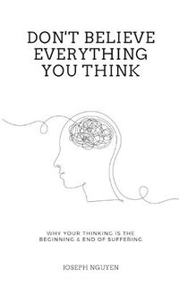 Cover image for Don't Believe Everything You Think: Why Your Thinking Is The Beginning & End Of Suffering