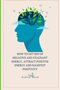 Cover image for How To Get Rid Of Negative And Stagnant Energy, Attract Positive Energy And Manifest Positivity