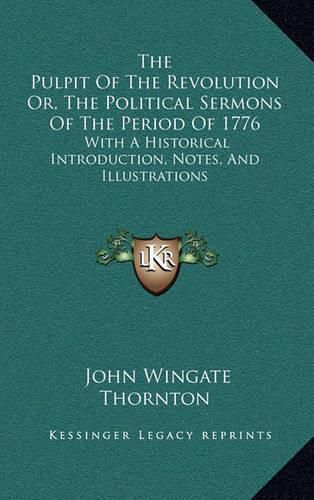 The Pulpit of the Revolution Or, the Political Sermons of the Period of 1776: With a Historical Introduction, Notes, and Illustrations