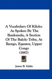 Cover image for A Vocabulary of Kilolo: As Spoken by the Bankundu, a Section of the Balolo Tribe, at Ikengo, Equator, Upper Congo (1887)