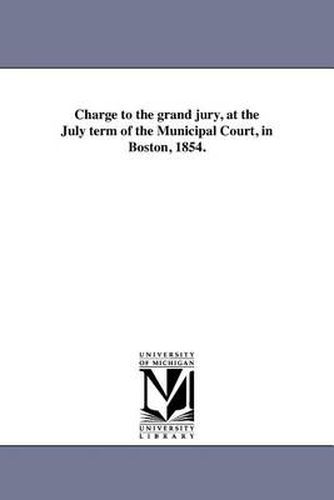 Cover image for Charge to the Grand Jury, at the July Term of the Municipal Court, in Boston, 1854.