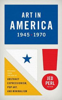 Cover image for Art In America 1945 - 1970: Writings from the Age of Abstract Expressionism, Pop Art, and Minimalism