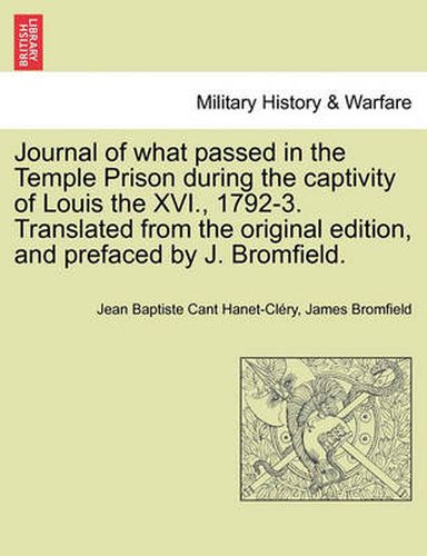 Journal of What Passed in the Temple Prison During the Captivity of Louis the XVI., 1792-3. Translated from the Original Edition, and Prefaced by J. Bromfield.