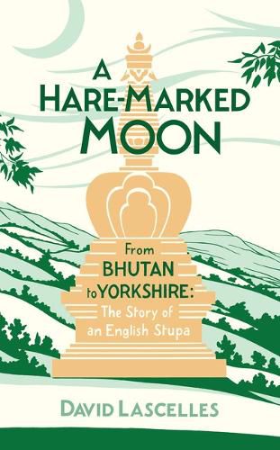 A Hare-Marked Moon: From Bhutan to Yorkshire: The Story of an English Stupa