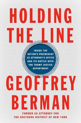 Cover image for Holding the Line: Inside the Nation's Preeminent US Attorney's Office and Its Battle with the Trump Justice Department