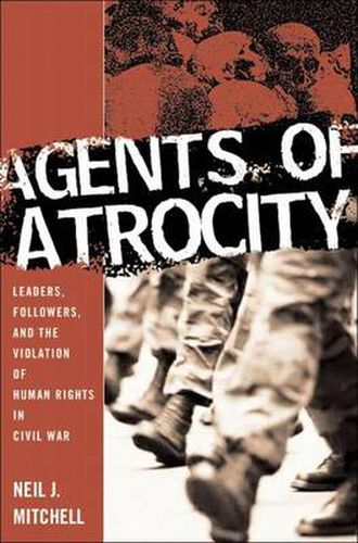 Cover image for Agents of Atrocity: Leaders, Followers, and the Violation of Human Rights in Civil War