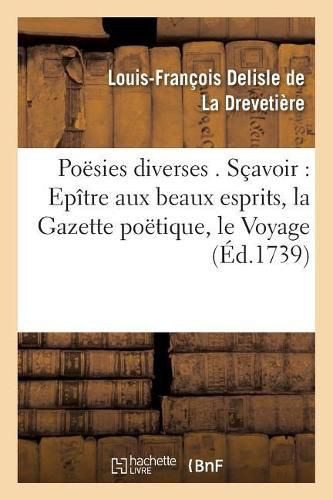 Poesies Diverses . Scavoir: Epitre Aux Beaux Esprits, La Gazette Poetique, Le Voyage de: L'Amour-Propre Dans l'Isle de la Fortune, Epitre A Eucharis, & Autres