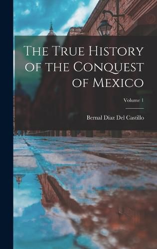 The True History of the Conquest of Mexico; Volume 1