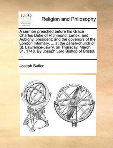 Cover image for A Sermon Preached Before His Grace Charles Duke of Richmond, Lenox, and Aubigny, President; And the Govenors of the London Infirmary, ... at the Parish-Church of St. Lawrence-Jewry, on Thursday, March 31, 1748. by Joseph Lord Bishop of Bristol. ...