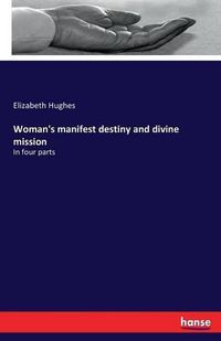 Cover image for Woman's manifest destiny and divine mission: In four parts