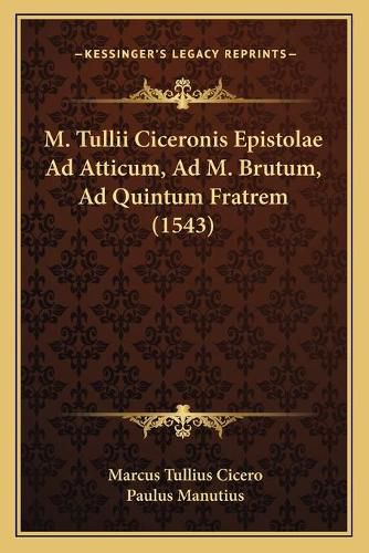 M. Tullii Ciceronis Epistolae Ad Atticum, Ad M. Brutum, Ad Quintum Fratrem (1543)