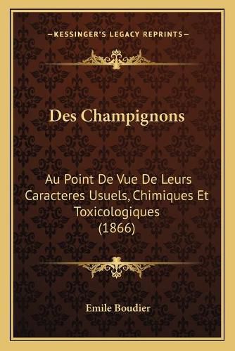 Cover image for Des Champignons: Au Point de Vue de Leurs Caracteres Usuels, Chimiques Et Toxicologiques (1866)