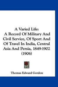 Cover image for A Varied Life: A Record of Military and Civil Service, of Sport and of Travel in India, Central Asia and Persia, 1849-1902 (1906)