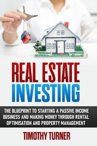 Cover image for Real Estate Investing: The Blueprint To Starting A Passive Income Business And Making Money Through Rental Optimization And Property Management