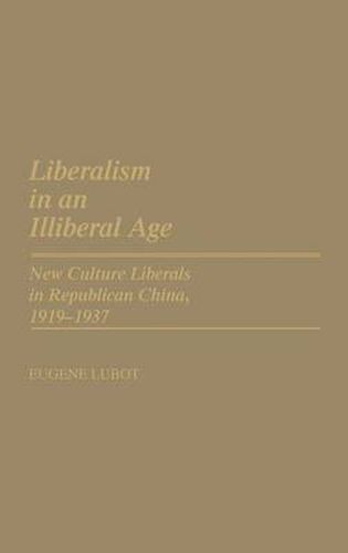 Cover image for Liberalism in an Illiberal Age: New Culture Liberals in Republican China, 1919-1937