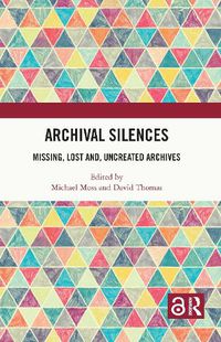 Cover image for Archival Silences: Missing, Lost and, Uncreated Archives