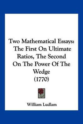 Two Mathematical Essays: The First on Ultimate Ratios, the Second on the Power of the Wedge (1770)