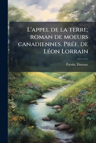 Cover image for L'Appel de La Terre; Roman de Moeurs Canadiennes. PR F. de L on Lorrain