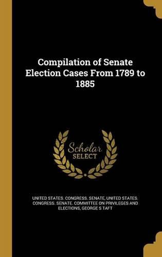 Cover image for Compilation of Senate Election Cases From 1789 to 1885