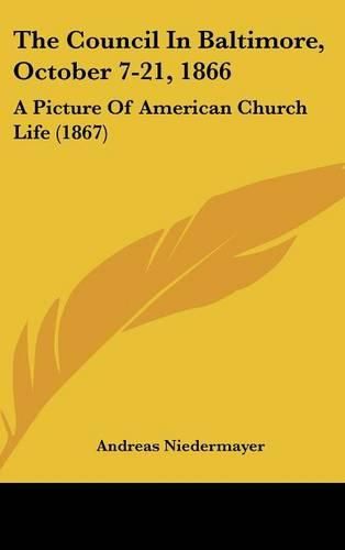 Cover image for The Council in Baltimore, October 7-21, 1866: A Picture of American Church Life (1867)