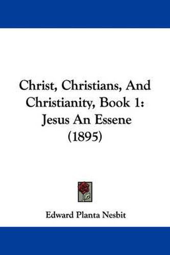 Cover image for Christ, Christians, and Christianity, Book 1: Jesus an Essene (1895)