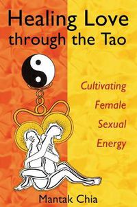 Cover image for Healing Love Through the Tao: Cultivating Female Sexual Energy