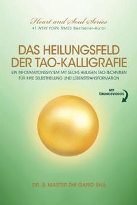 Cover image for Das Heilungsfeld Der Tao-Kalligrafie: Ein Informationssystem Mit Sechs Heiligen Tao-Techniken Fur Ihre Selbstheilung Und Lebenstransformation