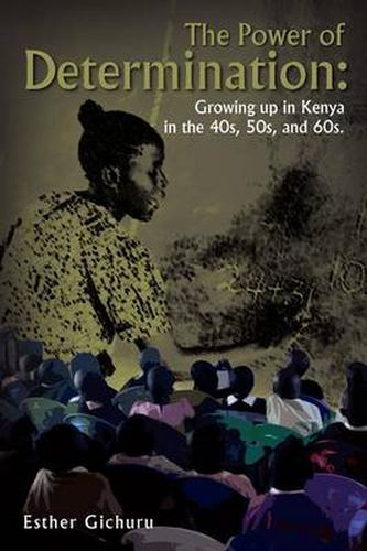 Cover image for The Power of Determination: Growing Up in Kenya in the 40s, 50s, and 60s.: Growing Up in Kenya in the 40s, 50s, and 60s.