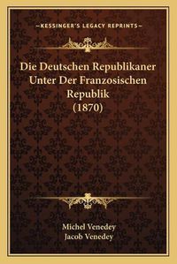 Cover image for Die Deutschen Republikaner Unter Der Franzosischen Republik (1870)