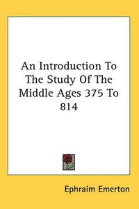 Cover image for An Introduction To The Study Of The Middle Ages 375 To 814