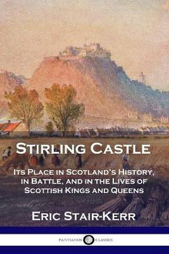 Cover image for Stirling Castle: Its Place in Scotland's History, in Battle, and in the Lives of Scottish Kings and Queens