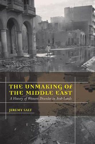 Cover image for The Unmaking of the Middle East: A History of Western Disorder in Arab Lands