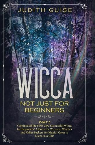 Cover image for Wicca: Not Just for Beginners. Part 2 - Continue of the First Very Successful Wicca for Beginners! A Book for Wiccans, Witches and Other Seekers for Magic! Great to Listen in a Car!