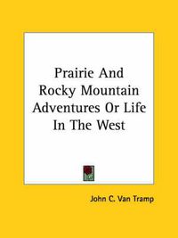 Cover image for Prairie and Rocky Mountain Adventures or Life in the West