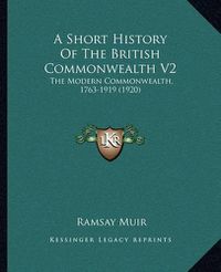 Cover image for A Short History of the British Commonwealth V2: The Modern Commonwealth, 1763-1919 (1920)