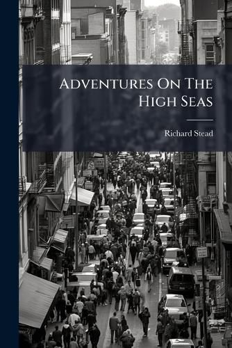 Cover image for Adventures on the High Seas: Romantic Incidents & Perils of Travel, Sport, and Exploration Throughout the World
