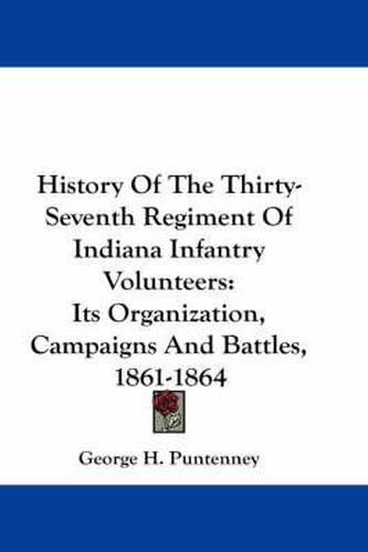 Cover image for History of the Thirty-Seventh Regiment of Indiana Infantry Volunteers: Its Organization, Campaigns and Battles, 1861-1864