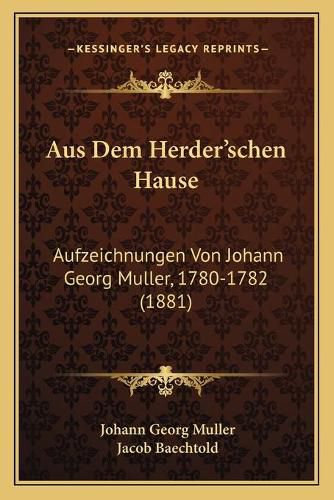 Cover image for Aus Dem Herder'schen Hause: Aufzeichnungen Von Johann Georg Muller, 1780-1782 (1881)