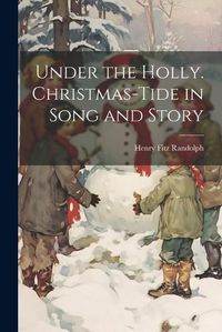 Cover image for Under the Holly. Christmas-tide in Song and Story