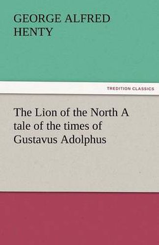 Cover image for The Lion of the North A tale of the times of Gustavus Adolphus