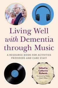 Cover image for Living Well with Dementia through Music: A Resource Book for Activities Providers and Care Staff
